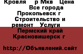 Кровля 350р Мкв › Цена ­ 350 - Все города, Прокопьевск г. Строительство и ремонт » Услуги   . Пермский край,Красновишерск г.